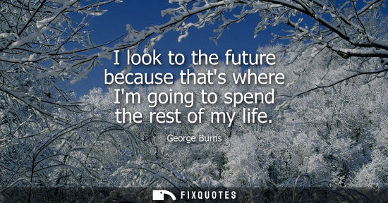 Small: I look to the future because thats where Im going to spend the rest of my life