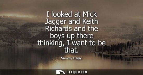 Small: I looked at Mick Jagger and Keith Richards and the boys up there thinking, I want to be that