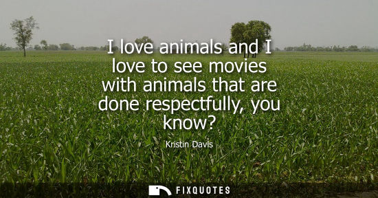 Small: I love animals and I love to see movies with animals that are done respectfully, you know?