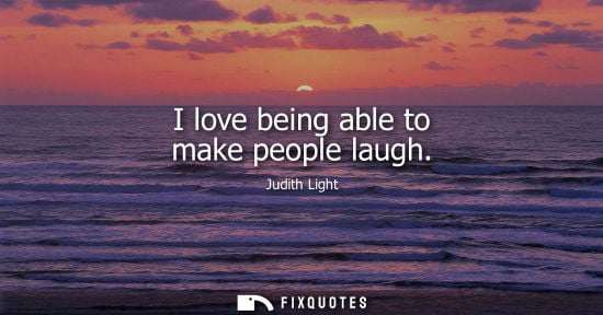 Small: I love being able to make people laugh