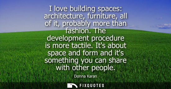 Small: I love building spaces: architecture, furniture, all of it, probably more than fashion. The development