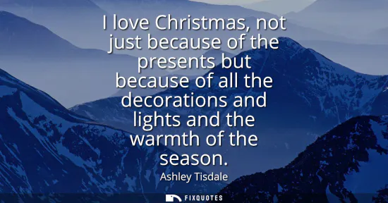Small: I love Christmas, not just because of the presents but because of all the decorations and lights and the warmt