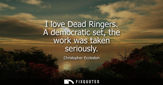 Small: I love Dead Ringers. A democratic set, the work was taken seriously