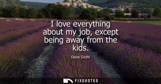 Small: I love everything about my job, except being away from the kids
