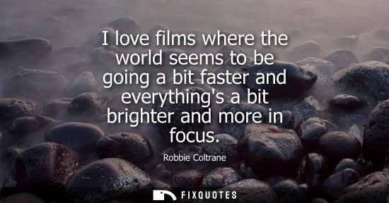 Small: Robbie Coltrane: I love films where the world seems to be going a bit faster and everythings a bit brighter an