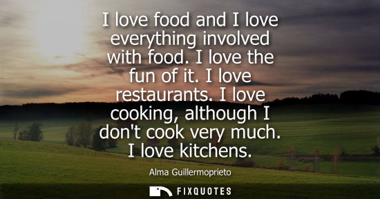 Small: I love food and I love everything involved with food. I love the fun of it. I love restaurants. I love 