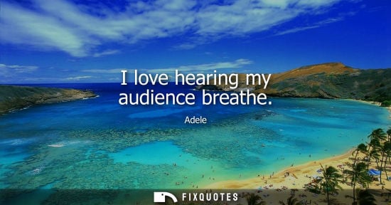 Small: I love hearing my audience breathe