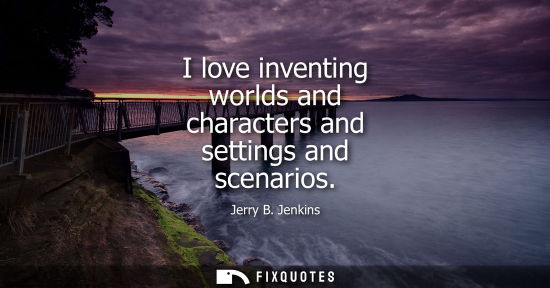 Small: I love inventing worlds and characters and settings and scenarios - Jerry B. Jenkins