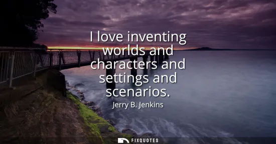 Small: I love inventing worlds and characters and settings and scenarios
