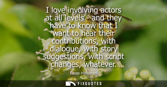 Small: I love involving actors at all levels - and they have to know that I want to hear their contributions, 