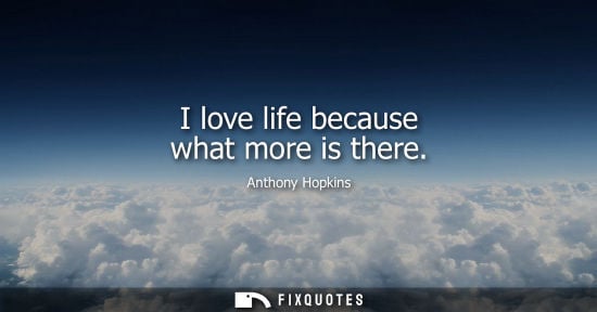 Small: Anthony Hopkins - I love life because what more is there