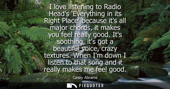 Small: I love listening to Radio Heads Everything in its Right Place because its all major chords, it makes yo