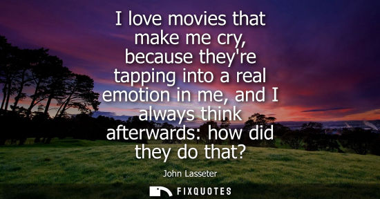 Small: I love movies that make me cry, because theyre tapping into a real emotion in me, and I always think af