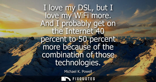 Small: I love my DSL, but I love my WiFi more. And I probably get on the Internet 40 percent to 50 percent mor