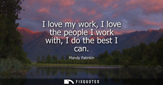 Small: I love my work, I love the people I work with, I do the best I can