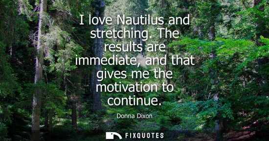 Small: I love Nautilus and stretching. The results are immediate, and that gives me the motivation to continue