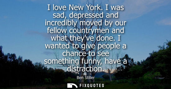 Small: I love New York. I was sad, depressed and incredibly moved by our fellow countrymen and what theyve don