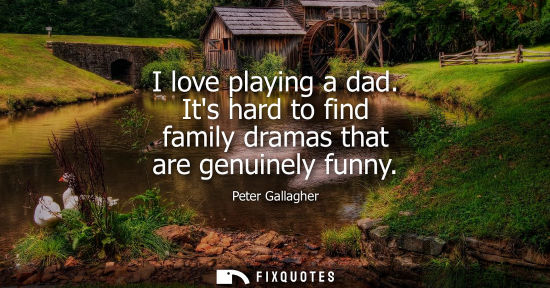 Small: I love playing a dad. Its hard to find family dramas that are genuinely funny