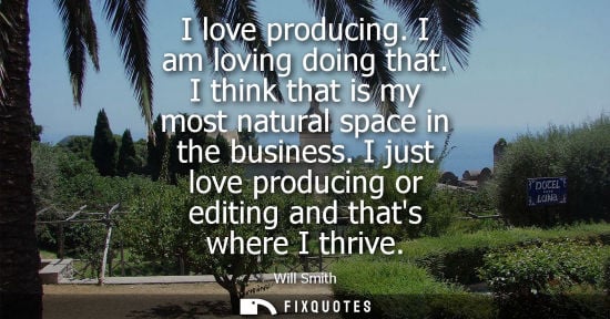 Small: I love producing. I am loving doing that. I think that is my most natural space in the business. I just love p