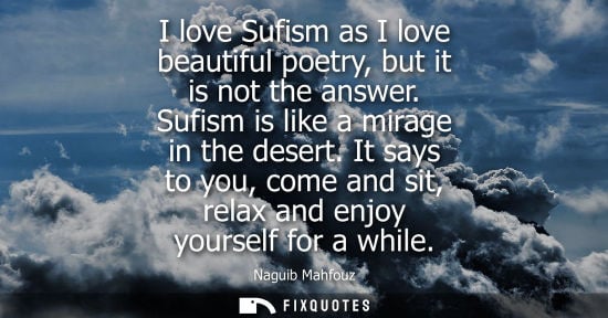 Small: I love Sufism as I love beautiful poetry, but it is not the answer. Sufism is like a mirage in the dese