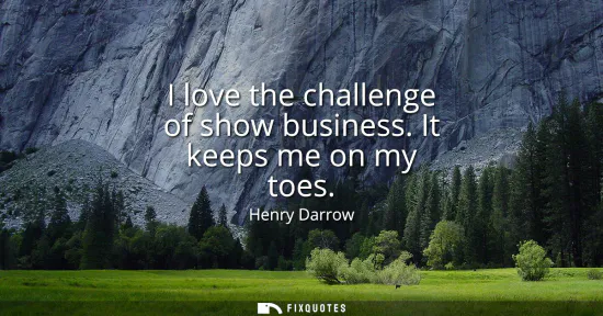 Small: I love the challenge of show business. It keeps me on my toes