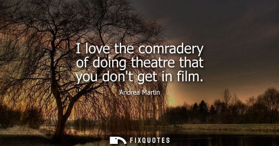 Small: I love the comradery of doing theatre that you dont get in film