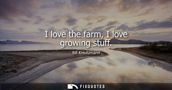 Small: I love the farm, I love growing stuff