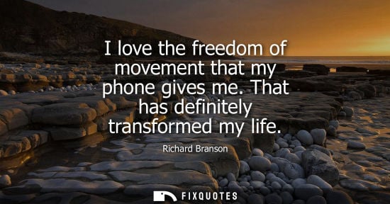 Small: I love the freedom of movement that my phone gives me. That has definitely transformed my life