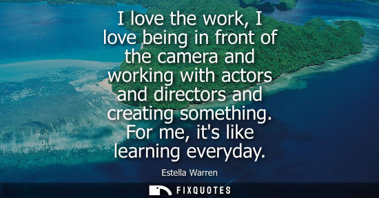 Small: I love the work, I love being in front of the camera and working with actors and directors and creating