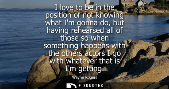 Small: I love to be in the position of not knowing what Im gonna do, but having rehearsed all of those so when