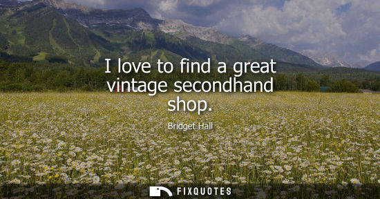 Small: I love to find a great vintage secondhand shop