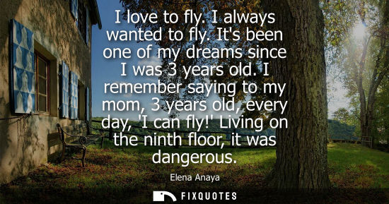 Small: I love to fly. I always wanted to fly. Its been one of my dreams since I was 3 years old. I remember sa
