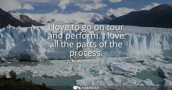 Small: I love to go on tour and perform. I love all the parts of the process