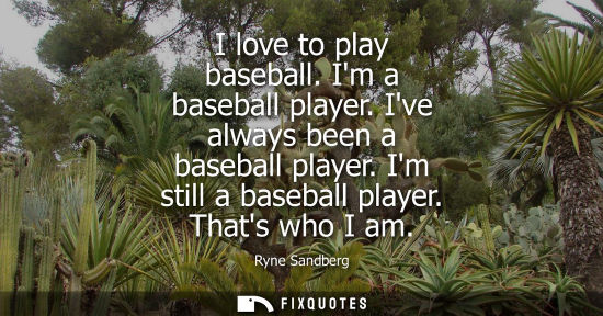 Small: I love to play baseball. Im a baseball player. Ive always been a baseball player. Im still a baseball p