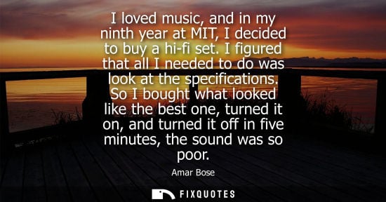 Small: I loved music, and in my ninth year at MIT, I decided to buy a hi-fi set. I figured that all I needed t