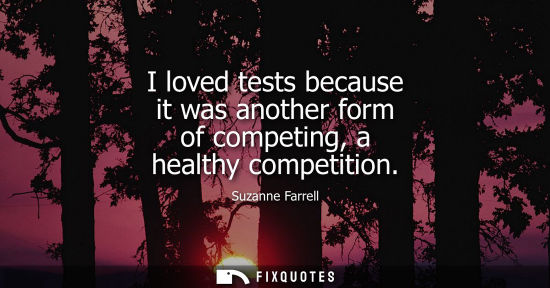 Small: I loved tests because it was another form of competing, a healthy competition