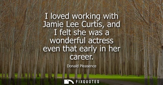 Small: I loved working with Jamie Lee Curtis, and I felt she was a wonderful actress even that early in her ca