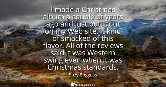 Small: I made a Christmas album a couple of years ago and just put it out on my Web site. It kind of smacked of this 