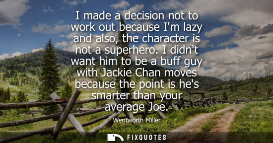 Small: I made a decision not to work out because Im lazy and also, the character is not a superhero. I didnt want him