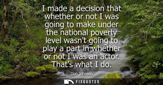 Small: I made a decision that whether or not I was going to make under the national poverty level wasnt going 