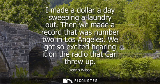Small: I made a dollar a day sweeping a laundry out. Then we made a record that was number two in Los Angeles.