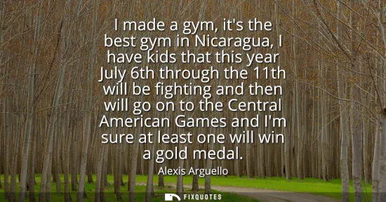 Small: I made a gym, its the best gym in Nicaragua, I have kids that this year July 6th through the 11th will be figh