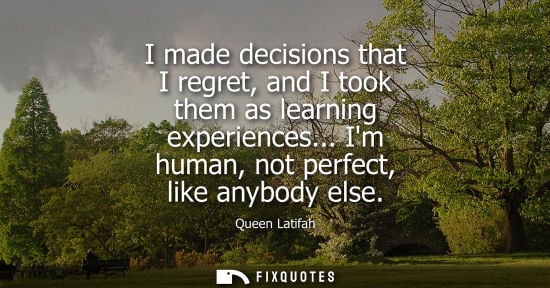 Small: I made decisions that I regret, and I took them as learning experiences... Im human, not perfect, like 