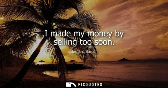 Small: Bernard Baruch - I made my money by selling too soon