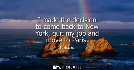 Small: I made the decision to come back to New York, quit my job and move to Paris - Ed Bradley