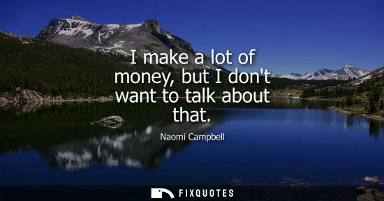 Small: I make a lot of money, but I dont want to talk about that