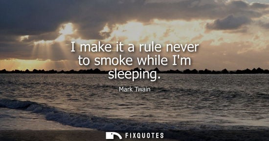 Small: I make it a rule never to smoke while Im sleeping