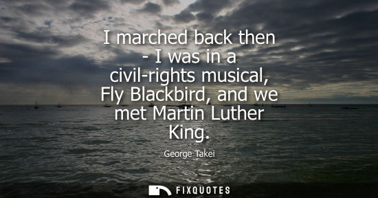 Small: I marched back then - I was in a civil-rights musical, Fly Blackbird, and we met Martin Luther King