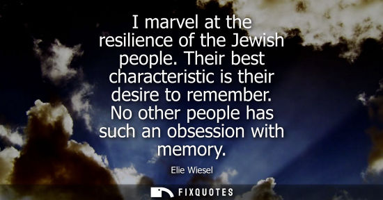 Small: Elie Wiesel: I marvel at the resilience of the Jewish people. Their best characteristic is their desire to rem