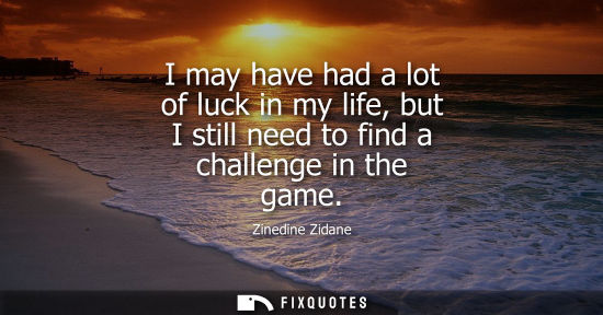 Small: I may have had a lot of luck in my life, but I still need to find a challenge in the game